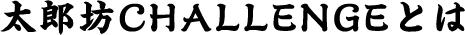 太郎坊CHALLENGEとは